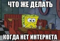 ЧТО ЖЕ ДЕЛАТЬ КОГДА НЕТ ИНТЕРНЕТА
