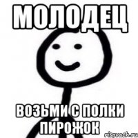 молодец возьми с полки пирожок