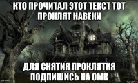 Кто прочитал этот текст тот проклят навеки Для снятия проклятия подпишись на ОМК