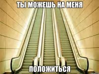 ты можешь на меня положиться