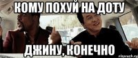 кому похуй на доту Джину, конечно