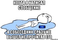 когда я написал сообщение а собеседник сразу же вышел не прочитав его