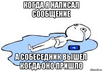 когда я написал сообщение а собеседник вышел когда оно пришло