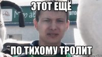 Этот ещё по тихому тролит