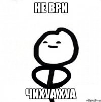 НЕ ВРИ ЧИХУА ХУА