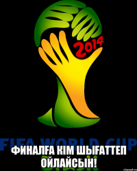  Финалға кім шығаттеп ойлайсын!
