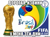 дорогая, извини у меня эти дни