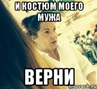 И КОСТЮМ МОЕГО МУЖА ВЕРНИ