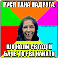 Руся така падруга, шо коли Євтод її баче, то рве канати