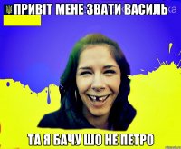 привіт мене звати Василь та я бачу шо не Петро