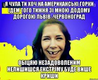 Я чула ти хоч на американські горки ідем того тижня зі мною додому дорогою Львів -Червоноград обіцяю незадоволеним нелишишся екстріму буде више криши