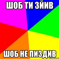 Шоб ти зйив шоб не пиздив