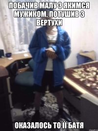 побачив малу з якимся мужиком, потушив з вертухи оказалось то її батя