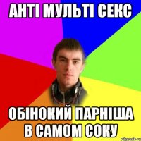 анті мульті секс обінокий парніша в самом соку
