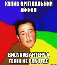 купив орігінальний айфон висунув антену а телік не работає