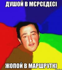 душой в мєрседесі жопой в маршруткі