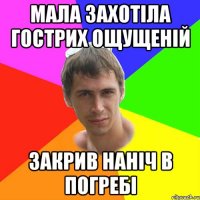 Мала захотіла гострих ощущеній Закрив наніч в погребі
