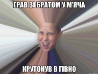 Грав зі братом у м'яча крутонув в гівно