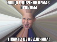 якщо у дівчини немає проблем тікайте! це не дівчина!