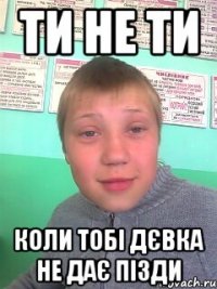 Ти не ти Коли тобі дєвка не дає пізди