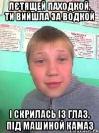 Лєтящей паходкой, ти вийшла за водкой І скрилась із глаз, під машиной камаз