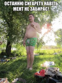 Останню сигарету навіть мент не забирає! 
