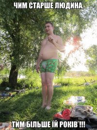 ЧИМ СТАРШЕ ЛЮДИНА, ТИМ БІЛЬШЕ ЇЙ РОКІВ !!!