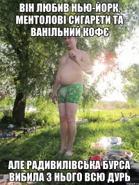 ВІН ЛЮБИВ НЬЮ-ЙОРК, МЕНТОЛОВІ СИГАРЕТИ ТА ВАНІЛЬНИЙ КОФЄ АЛЕ РАДИВИЛІВСЬКА БУРСА ВИБИЛА З НЬОГО ВСЮ ДУРЬ