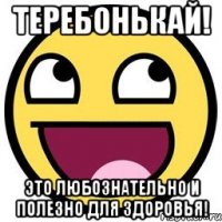 Теребонькай! Это любознательно и полезно для здоровья!