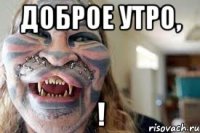 доброе утро, !