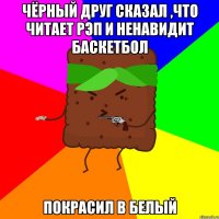 чёрный друг сказал ,что читает рэп и ненавидит баскетбол покрасил в белый
