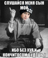 Слушайся меня сын мой Ибо без хуя и кончитосом будешь )