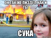 он так же пиздел как и ты сука