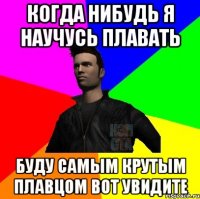 Когда нибудь я научусь плавать Буду самым крутым плавцом вот увидите