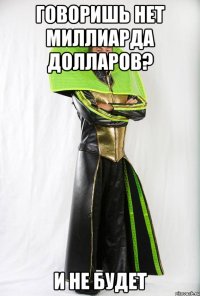 говоришь нет миллиарда долларов? и не будет