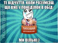 Те вiдчуття, коли розумiэш, що вже у понедiлок в обiд- МИ ВIЛЬНI;)