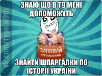 Знаю що в Т9 мені допоможуть знайти шпаргалки по Історії України