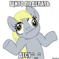 Щито поделать Десу ^_^