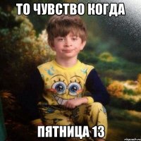 то чувство когда пятница 13