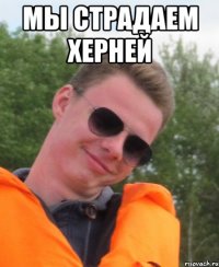 Мы страдаем херней 