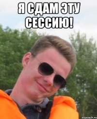 Я СДАМ ЭТУ СЕССИЮ! 