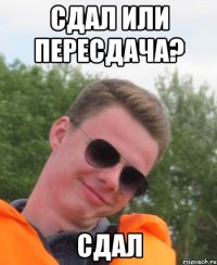 Сдал или пересдача? Сдал
