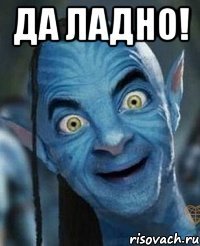 да ладно! 