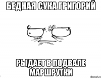 Бедная сука Григорий Рыдает в подвале маршрутки