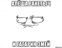 Алёша ракетыч и гагарин змей