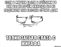 Если б мишки были б пчёлами то они бы не почём никогда бы не подумали так высоко сроить дом Толик заебал слазь с жирафа