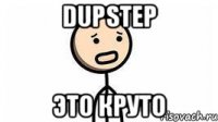 DUPSTEP Это круто