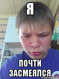 Я Почти засмеялся