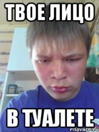 Твое лицо в туалете
