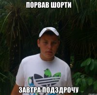 Порвав шорти Завтра подздрочу
